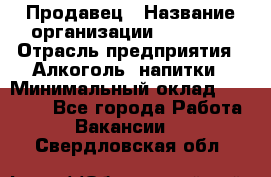 Продавец › Название организации ­ Prisma › Отрасль предприятия ­ Алкоголь, напитки › Минимальный оклад ­ 20 000 - Все города Работа » Вакансии   . Свердловская обл.